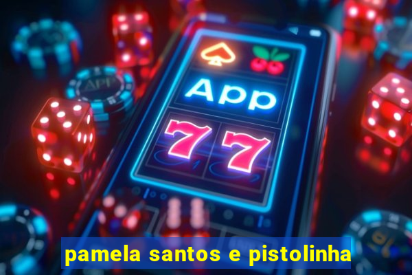 pamela santos e pistolinha